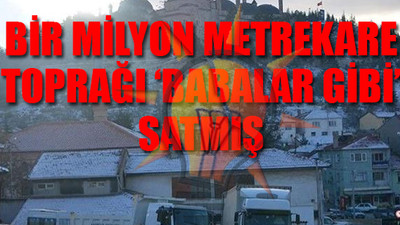 AKP’li eski belediye başkanı 'parsel parsel' satmış