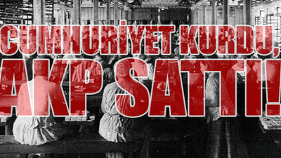 Cumhuriyet'in fabrikalarını 'babalar gibi' sattılar!
