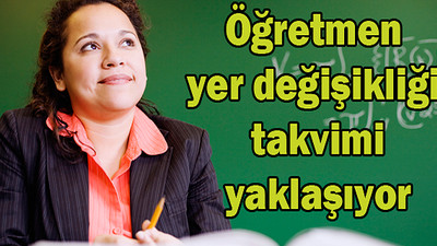 Öğretmenlerin il içi, dışı ve mazeret yer değiştirmeleri ne zaman?