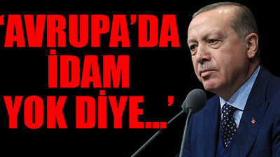 Erdoğan: Benim gönlüm açık ve net söylüyorum idamdan yanadır