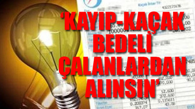 'Kayıp-kaçak bedeli çalanlardan alınsın'
