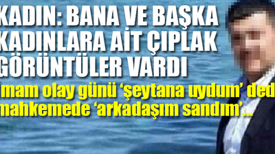 Kabindeki kadının çıplak fotoğraflarını çeken imamdan şok savunma