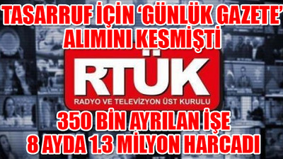 Erdoğan 'tasarrufa geçin' dediği RTÜK hoyratça harcıyor!