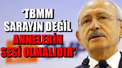 Kemal Kılıçdaroğlu: Anneleri ayırmak, ülkemize yapılacak en büyük kötülüktür