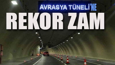 Avrasya Tüneli geçiş ücretlerine rekor zam