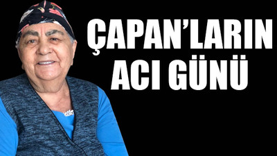 Çapan ailesi annesini kaybetti