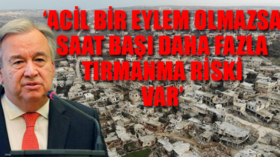 BM Genel Sekreteri'ndan İdlib açıklaması: Ciddi korku duyuyorum