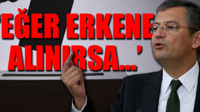 CHP’li Özel’den erken seçim açıklaması