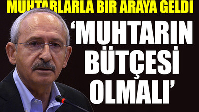 Kılıçdaroğlu: Sosyal yardımlar muhtarlar aracılığıyla yapılmalıdır