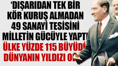 Atatürk, borç almadan Türkiye’yi 2 kat büyüttü