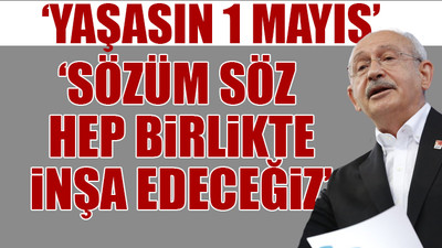 Kılıçdaroğlu'ndan 1 Mayıs mesajı: Hiç umutsuzluğa kapılmayın