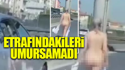 İstanbul'da bir kadın E5'te çırılçıplak halde yürüdü  