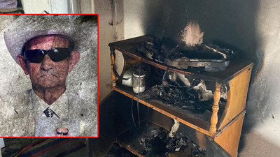 Yalnız yaşadığı evde televizyonu patlayan yaşlı adam çıkan yangında hayatını kaybetti