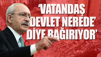 Kılıçdaroğlu'ndan iktidarın deprem politikalarına tepki