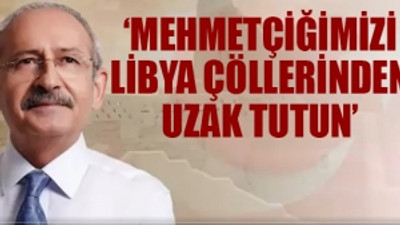 CHP Lideri: Mehmetçiğimizi Libya çöllerinden uzak tutun