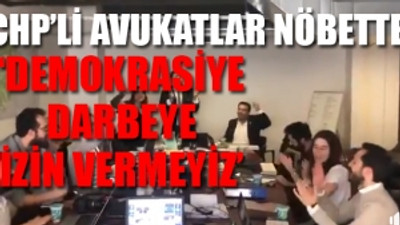 CHP'li avukatlar seçim koordinasyon merkezini bu tezahüratlarla inletti