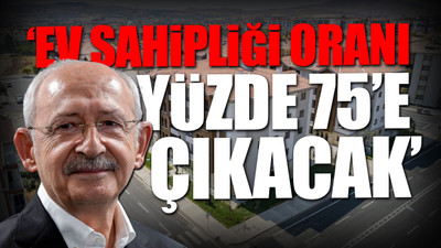 Kılıçdaroğlu'ndan barınma krizine 'sosyal konut' reçetesi