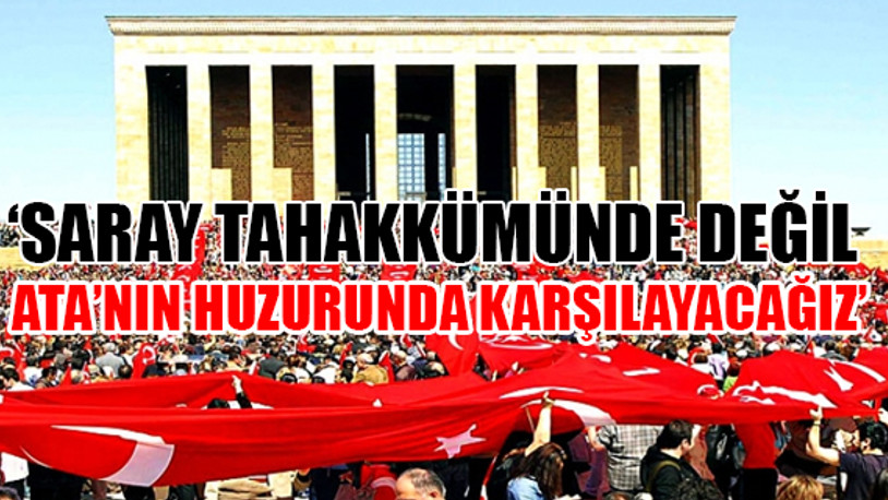 Saray'a değil Ata'ya gidecekler...