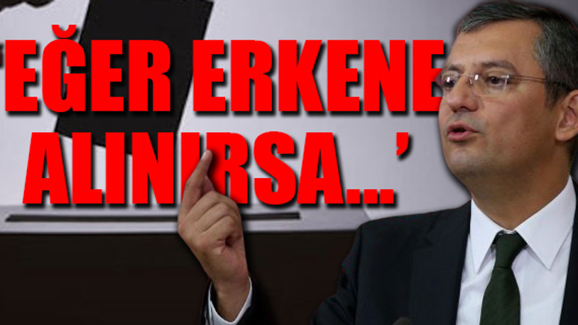 CHP’li Özel’den erken seçim açıklaması