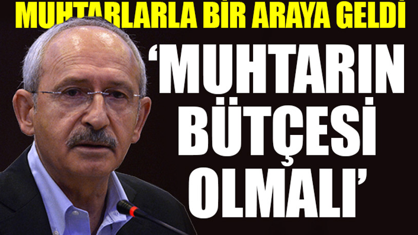 Kılıçdaroğlu: Sosyal yardımlar muhtarlar aracılığıyla yapılmalıdır