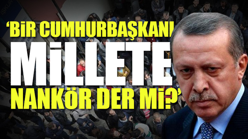 Erdoğan'ın işsizlikle ilgili sözlerine çok sert tepki: Nankör arıyorsan aynaya bak