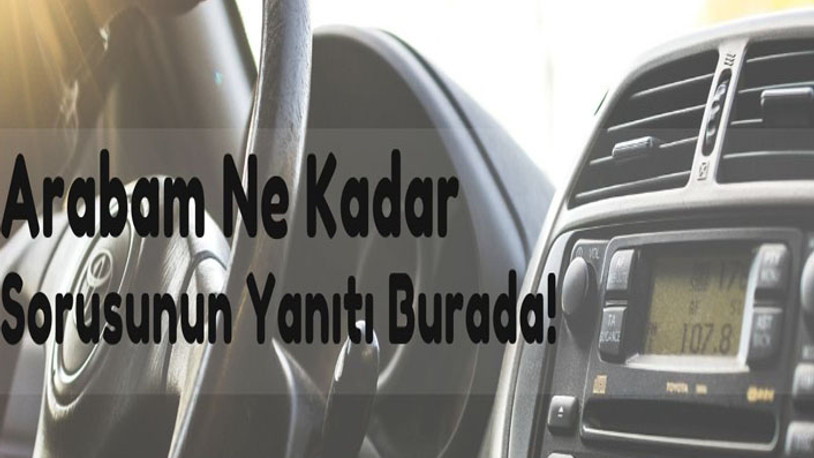 Arabam ne kadar sorusunun yanıtı burada