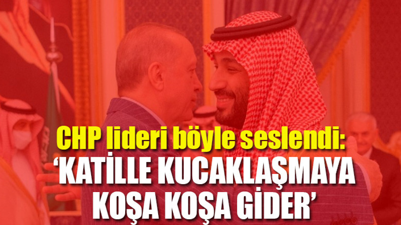 Kılıçdaroğlu'ndan, Erdoğan'ın Suudi Arabistan ziyaretine bomba tepki