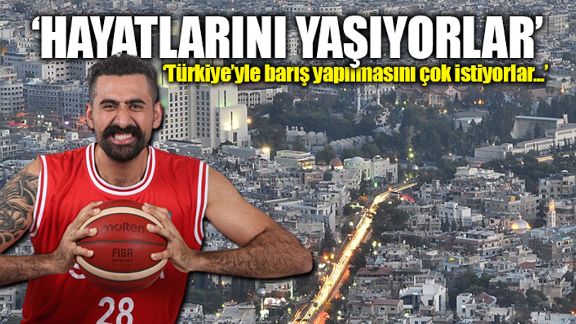 Suriye'de oynayan Türk basketbolcu: Şam’da sosyal hayat gerçekten çok üst seviyede